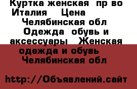 Куртка женская, пр-во Италия. › Цена ­ 4 500 - Челябинская обл. Одежда, обувь и аксессуары » Женская одежда и обувь   . Челябинская обл.